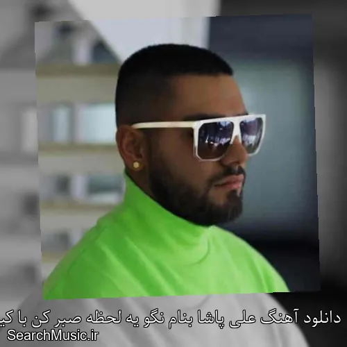دانلود آهنگ علی پاشا بنام نگو یه لحظه صبر کن با کیفیت اصلی و متن کامل