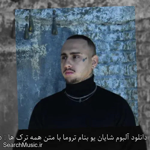 دانلود آلبوم شایان یو بنام تروما با متن همه ترک ها + دانلود تکی و یکجا