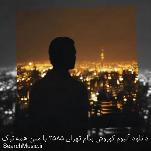 دانلود آلبوم کوروش بنام تهران 2585 با متن همه ترک ها + دانلود تکی و یکجا