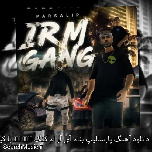 دانلود آهنگ پارسالیپ بنام آی آر ام گنگ IRM Gang با کیفیت اصلی و متن کامل