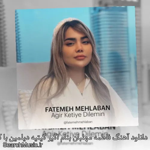 دانلود آهنگ فاطمه مهلبان بنام اگیر گیتیه دیلمین با کیفیت اصلی و متن کامل