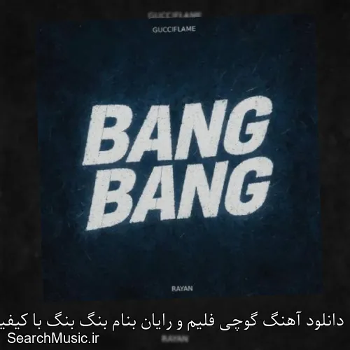 دانلود آهنگ گوچی فلیم و رایان بنام بنگ بنگ با کیفیت اصلی و متن کامل