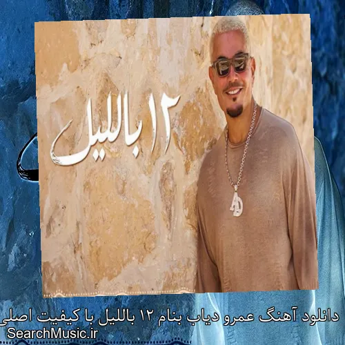 دانلود آهنگ عمرو دیاب بنام 12 باللیل با کیفیت اصلی و متن کامل