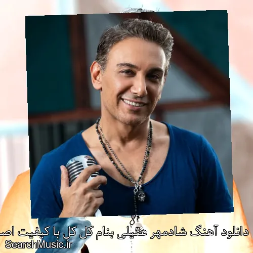 دانلود آهنگ شادمهر عقیلی بنام کل کل با کیفیت اصلی و متن کامل