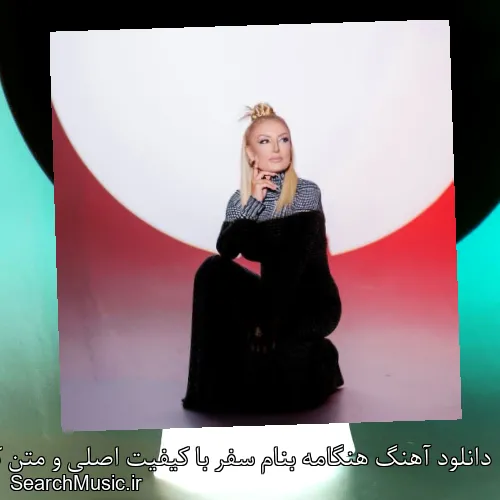 دانلود آهنگ هنگامه بنام سفر با کیفیت اصلی و متن کامل