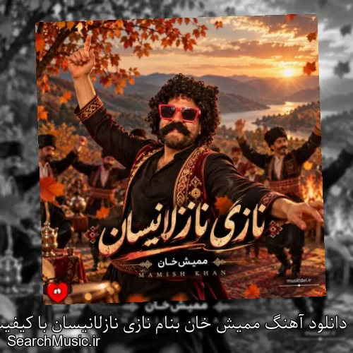 دانلود آهنگ ممیش خان بنام نازی نازلانیسان با کیفیت اصلی و متن کامل