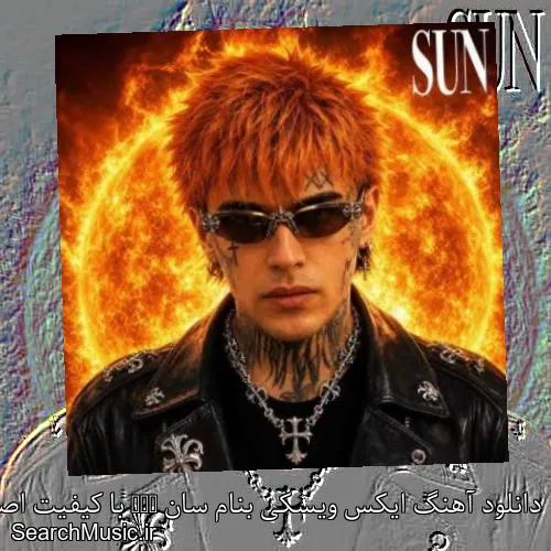 دانلود آهنگ ایکس ویسکی بنام سان Sun با کیفیت اصلی و متن کامل