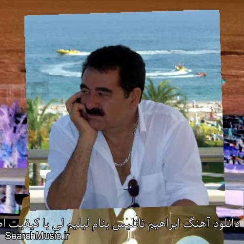دانلود آهنگ ابراهیم تاتلیس بنام لیلیم لی با کیفیت اصلی و متن کامل